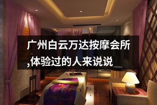 广州白云万达按摩会所,体验过的人来说说