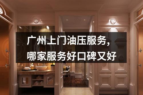 广州上门油压服务,哪家服务好口碑又好