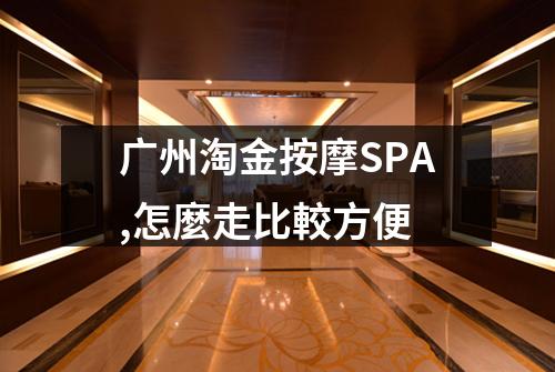 广州淘金按摩SPA,怎麼走比較方便