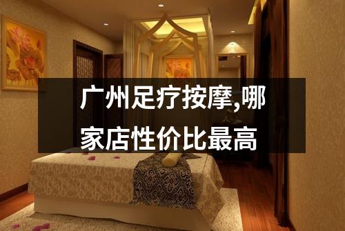 广州足疗按摩,哪家店性价比最高