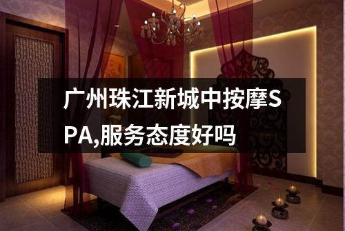 广州珠江新城中按摩SPA,服务态度好吗