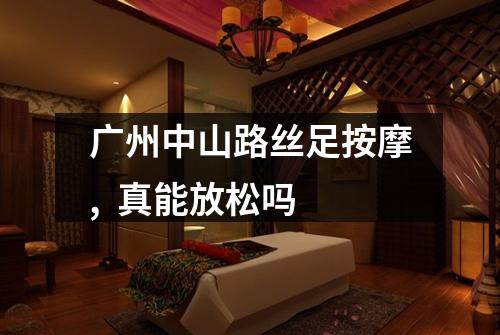 广州中山路丝足按摩, 真能放松吗