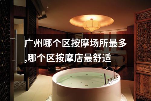 广州哪个区按摩场所最多,哪个区按摩店最舒适