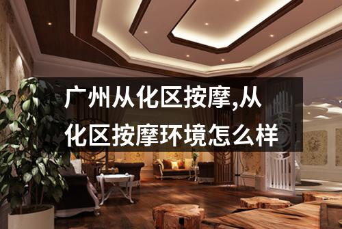 广州从化区按摩,从化区按摩环境怎么样