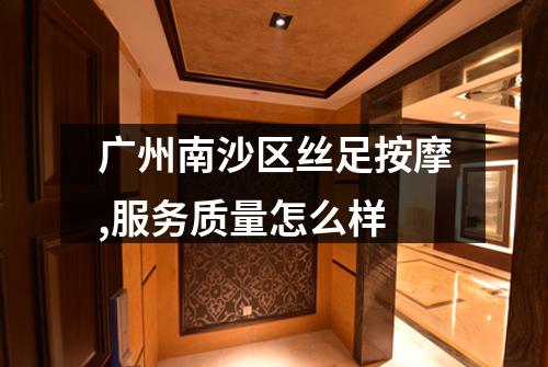 广州南沙区丝足按摩,服务质量怎么样