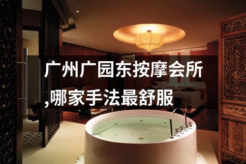 广州广园东按摩会所,哪家手法最舒服