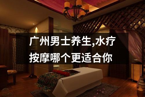 广州男士养生,水疗按摩哪个更适合你