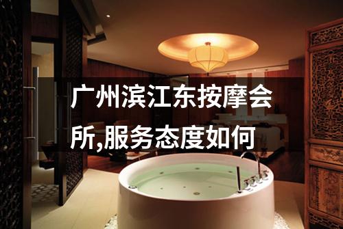 广州滨江东按摩会所,服务态度如何