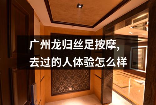 广州龙归丝足按摩,去过的人体验怎么样