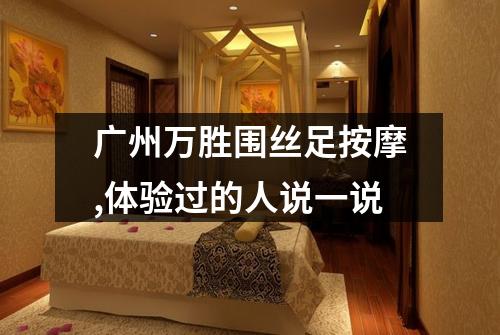 广州万胜围丝足按摩,体验过的人说一说