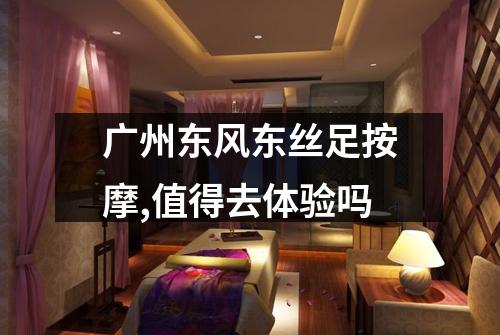广州东风东丝足按摩,值得去体验吗
