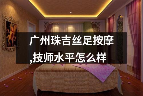 广州珠吉丝足按摩,技师水平怎么样