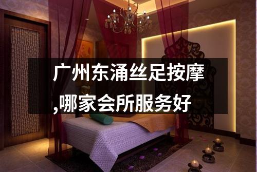 广州东涌丝足按摩,哪家会所服务好