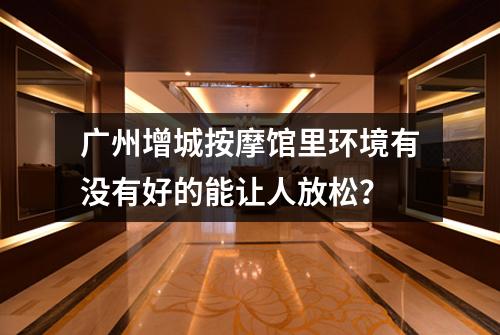 广州增城按摩馆里环境有没有好的能让人放松？