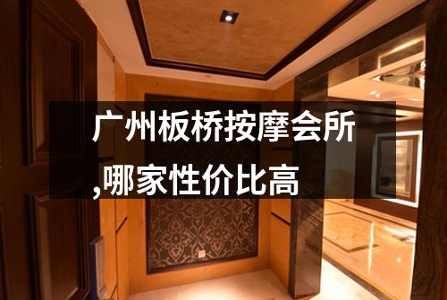 广州板桥按摩会所,哪家性价比高