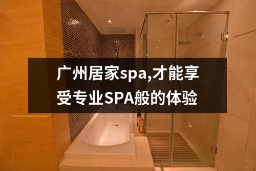 广州居家spa,才能享受专业SPA般的体验