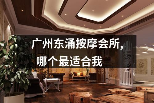 广州东涌按摩会所,  哪个最适合我