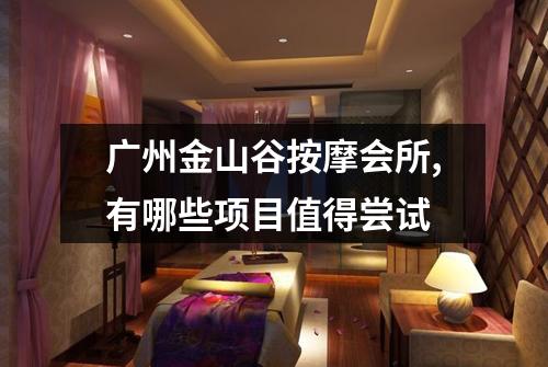 广州金山谷按摩会所,有哪些项目值得尝试