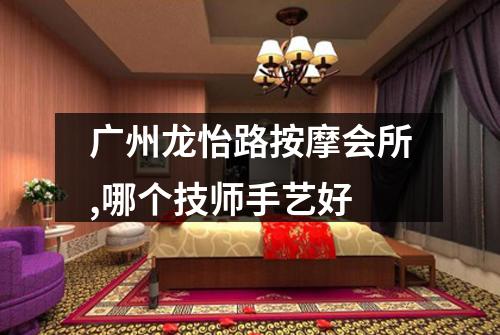 广州龙怡路按摩会所,哪个技师手艺好