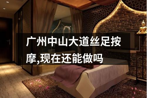 广州中山大道丝足按摩,现在还能做吗