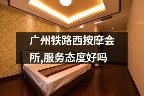 广州铁路西按摩会所,服务态度好吗