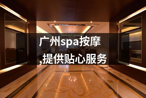 广州spa按摩,提供贴心服务