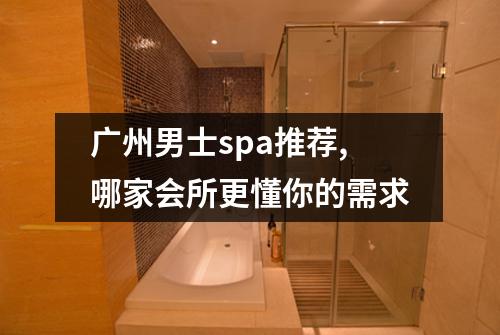 广州男士spa推荐,哪家会所更懂你的需求