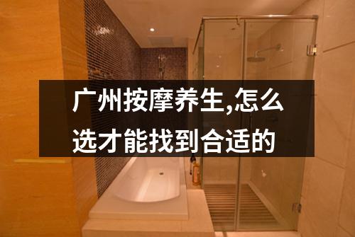 广州按摩养生,怎么选才能找到合适的