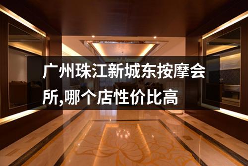 广州珠江新城东按摩会所,哪个店性价比高