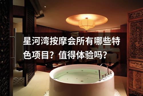 星河湾按摩会所有哪些特色项目?值得体验吗?