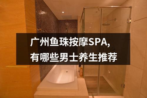 广州鱼珠按摩SPA,有哪些男士养生推荐