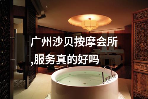 广州沙贝按摩会所,服务真的好吗