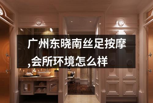 广州东晓南丝足按摩,会所环境怎么样