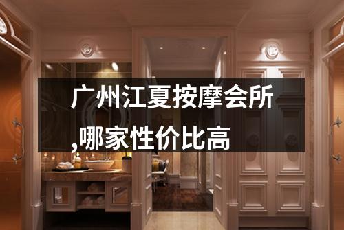 广州江夏按摩会所,哪家性价比高
