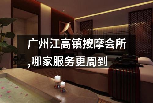 广州江高镇按摩会所,哪家服务更周到