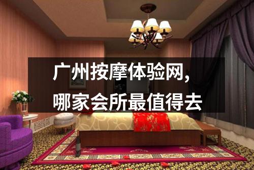 广州按摩体验网,哪家会所最值得去