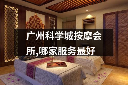 广州科学城按摩会所,哪家服务最好