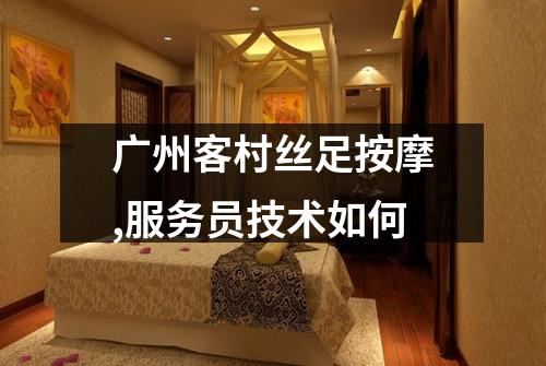 广州客村丝足按摩,服务员技术如何