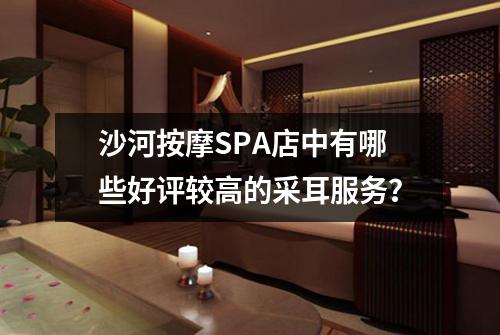 沙河按摩SPA店中有哪些好评较高的采耳服务?