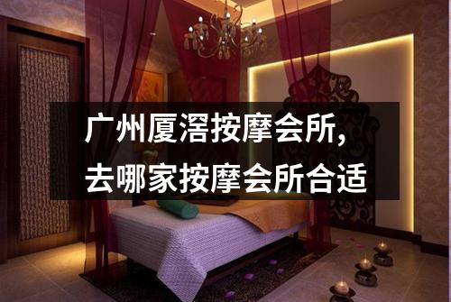 广州厦滘按摩会所,去哪家按摩会所合适