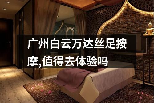广州白云万达丝足按摩,值得去体验吗