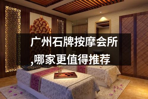 广州石牌按摩会所,哪家更值得推荐
