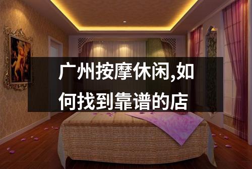 广州按摩休闲,如何找到靠谱的店