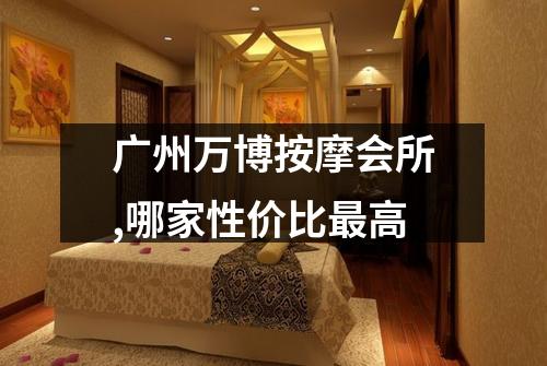 广州万博按摩会所,哪家性价比最高