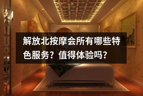 解放北按摩会所有哪些特色服务?值得体验吗?