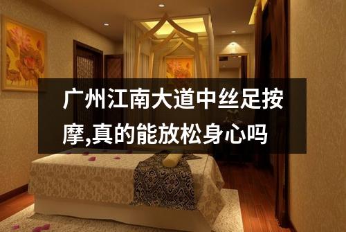 广州江南大道中丝足按摩,真的能放松身心吗