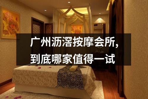 广州沥滘按摩会所,到底哪家值得一试