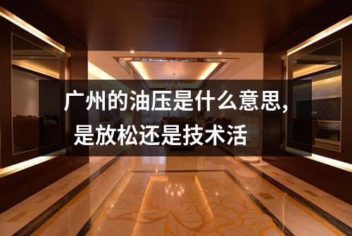 广州的油压是什么意思,  是放松还是技术活