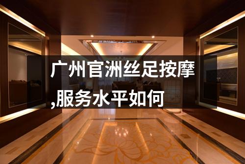 广州官洲丝足按摩,服务水平如何