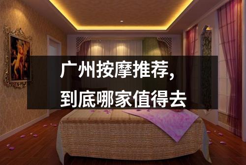 广州按摩推荐,到底哪家值得去